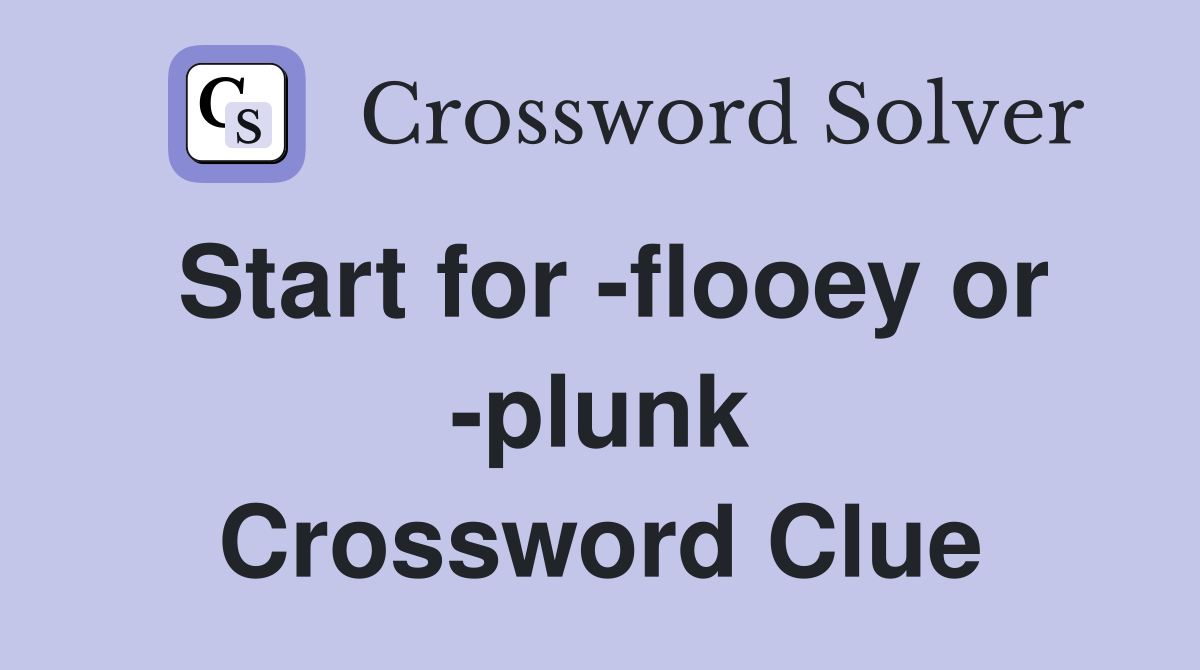 Start for -flooey or -plunk Crossword Clue