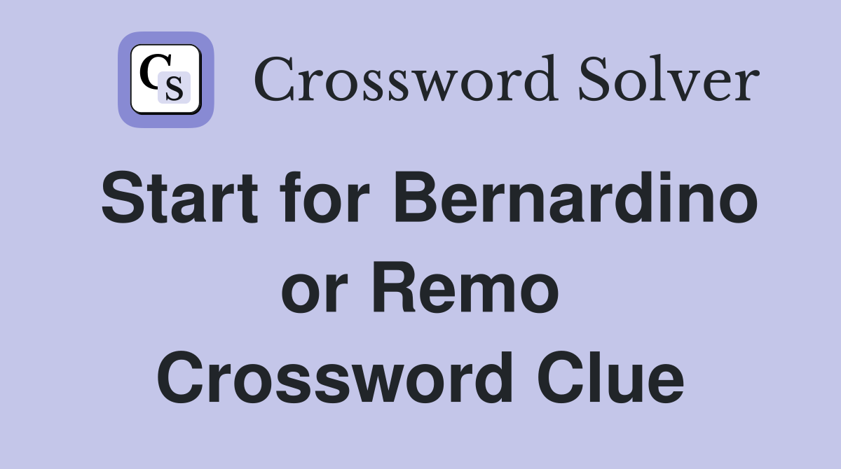 Start for Bernardino or Remo Crossword Clue
