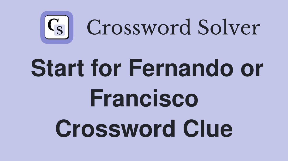Start for Fernando or Francisco Crossword Clue