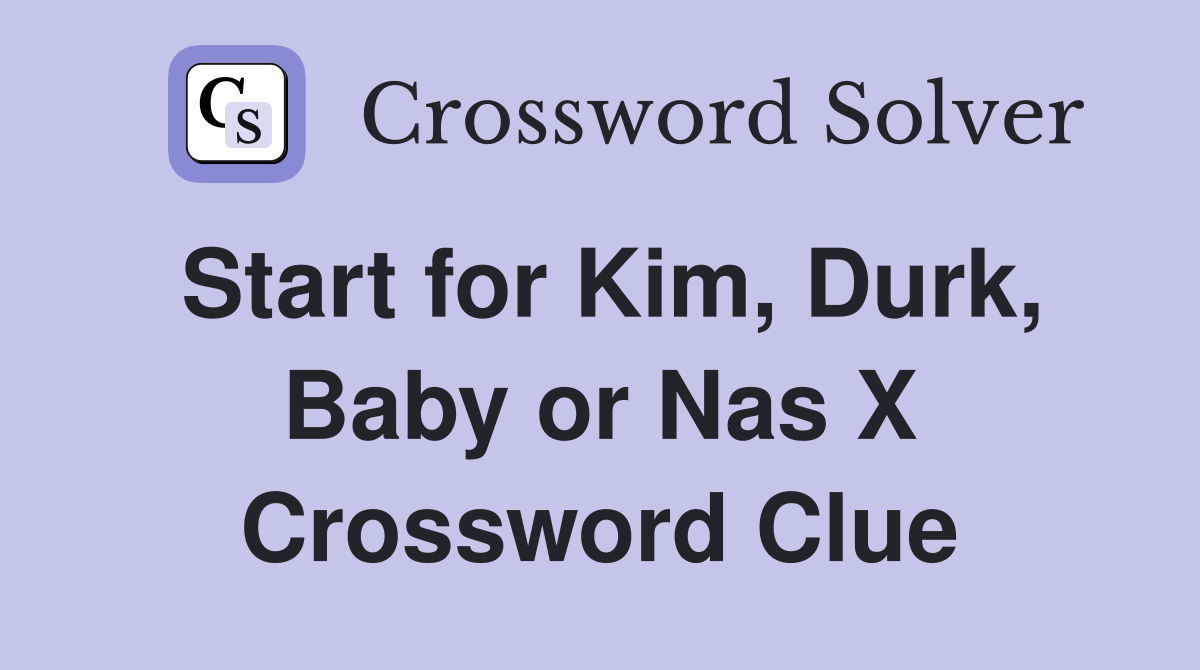 Start for Kim, Durk, Baby or Nas X Crossword Clue