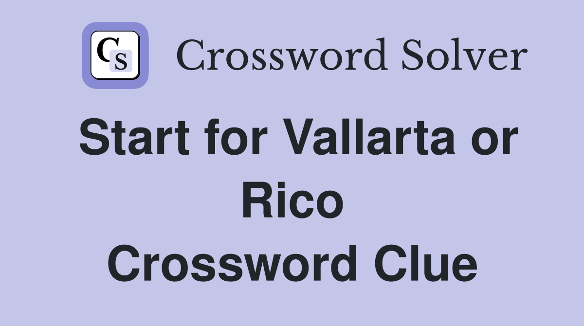 Start for Vallarta or Rico Crossword Clue