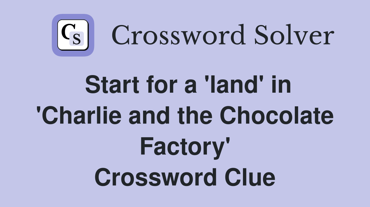Start for a 'land' in 'Charlie and the Chocolate Factory' Crossword Clue