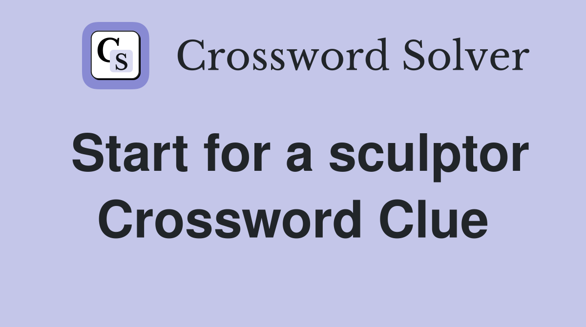 Start for a sculptor Crossword Clue