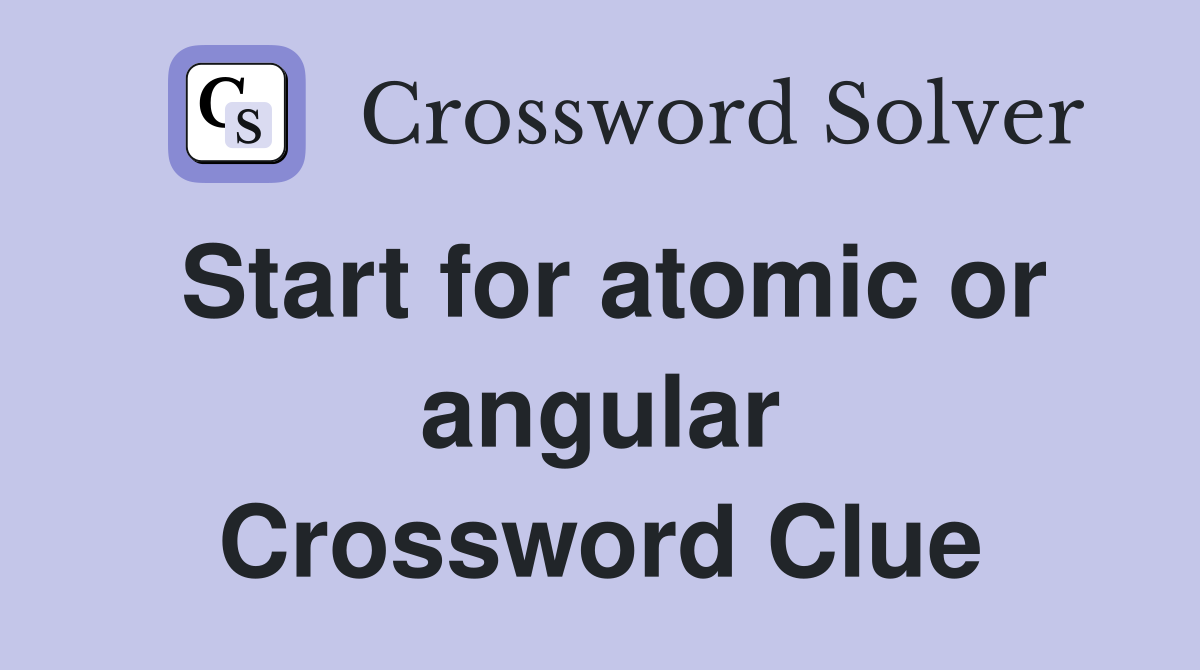 Start for atomic or angular Crossword Clue