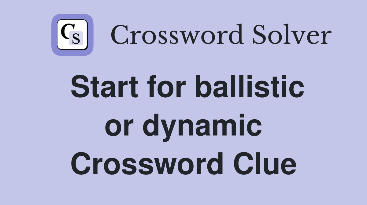 Start for ballistic or dynamic Crossword Clue