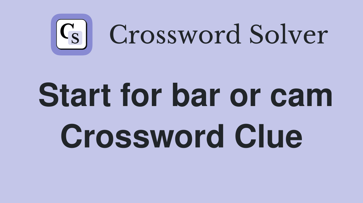 Start for bar or cam Crossword Clue