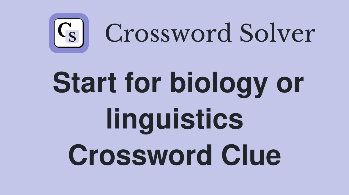 Start for biology or linguistics Crossword Clue