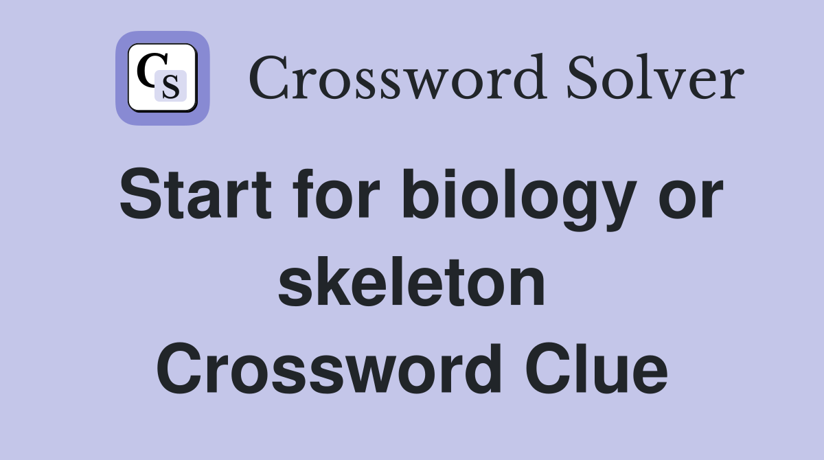 Start for biology or skeleton Crossword Clue