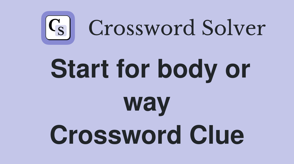 Start for body or way Crossword Clue