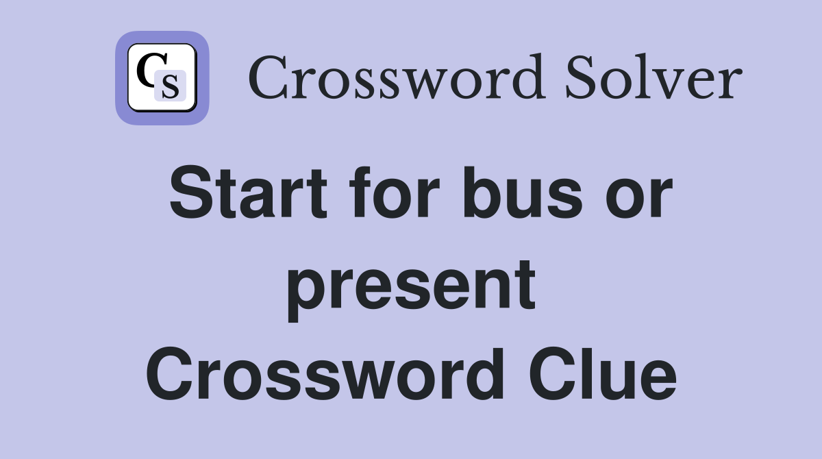 Start for bus or present Crossword Clue