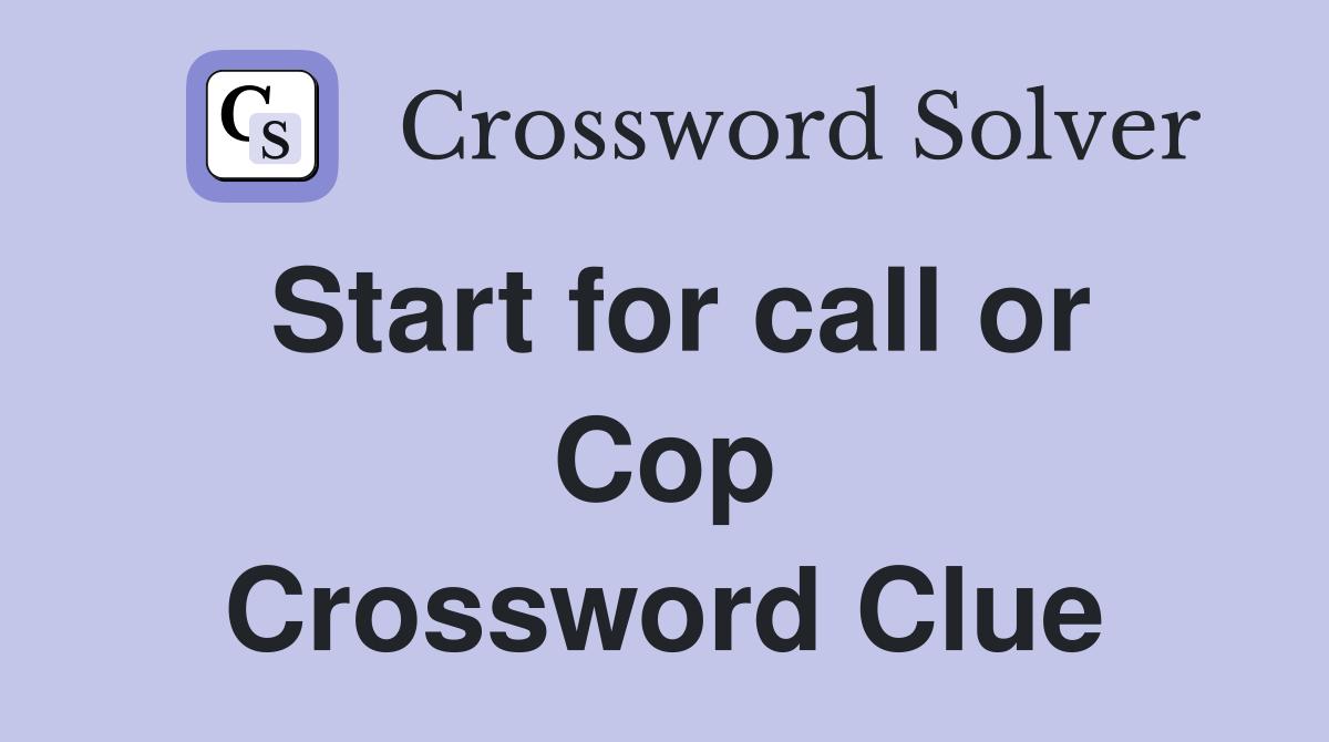 Start for call or Cop Crossword Clue