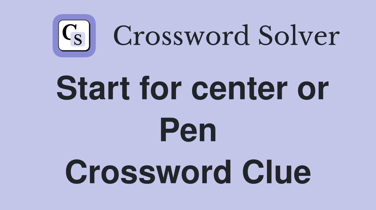 Start for center or Pen Crossword Clue