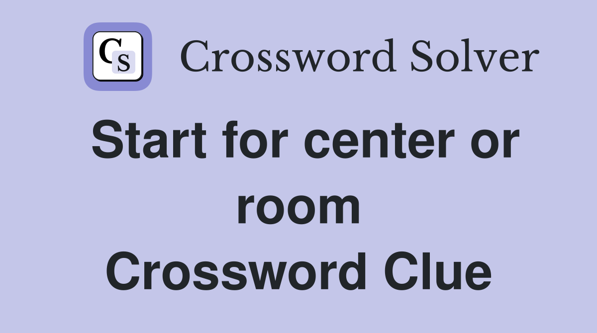 Start for center or room Crossword Clue