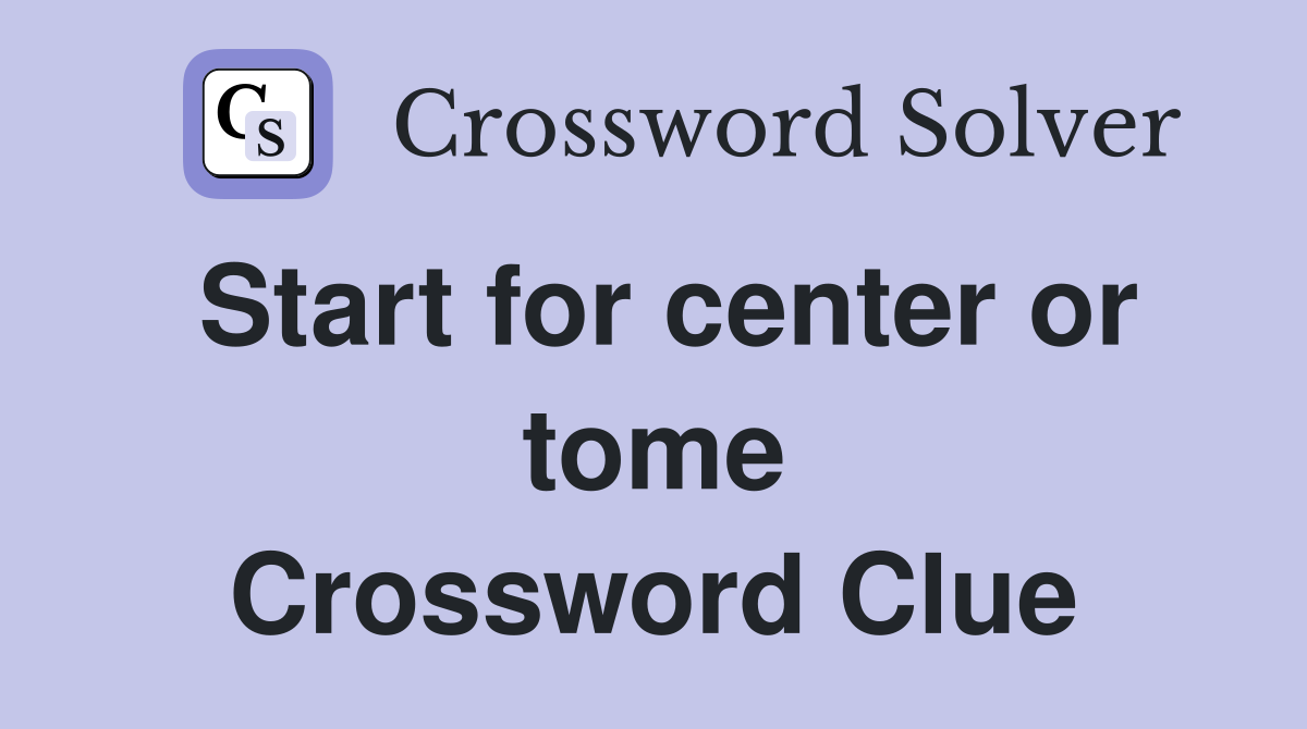 Start for center or tome Crossword Clue