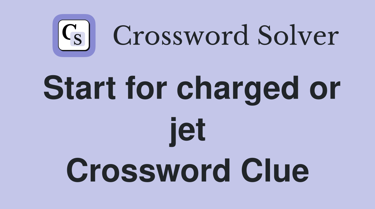 Start for charged or jet Crossword Clue