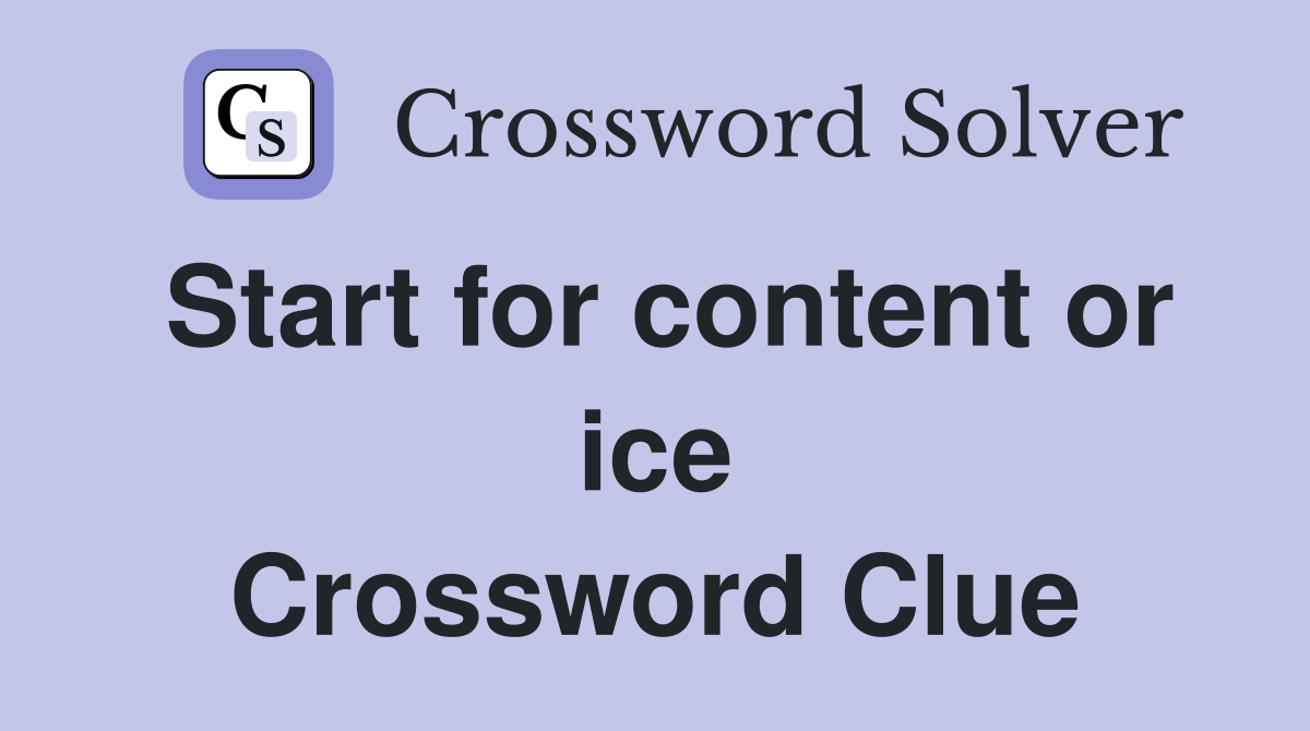 Start for content or ice Crossword Clue