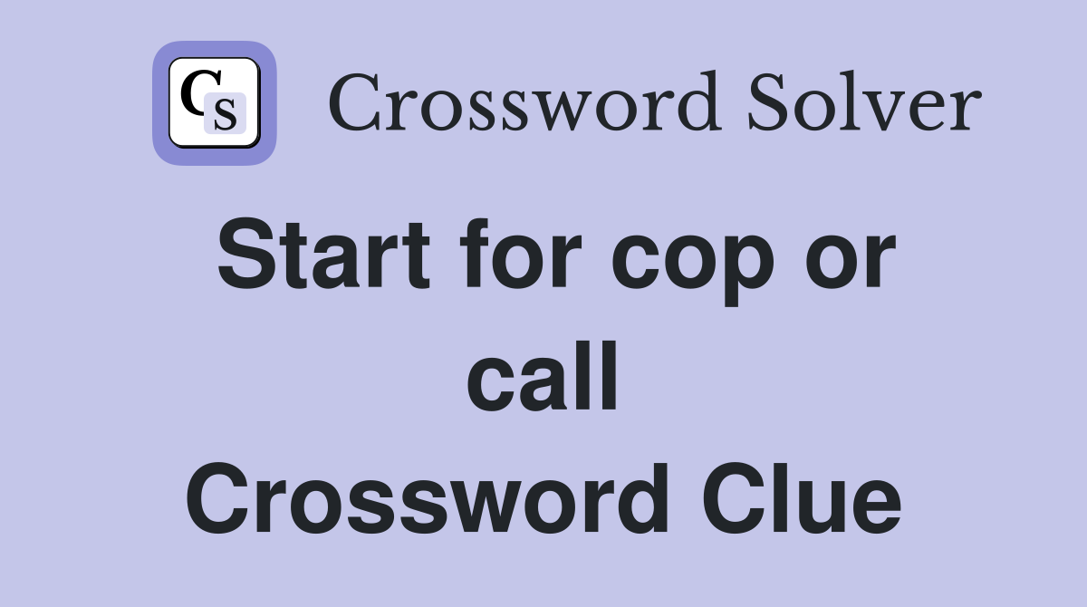 Start for cop or call Crossword Clue