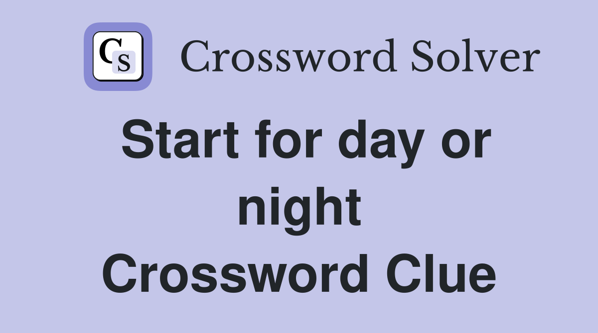 Start for day or night Crossword Clue
