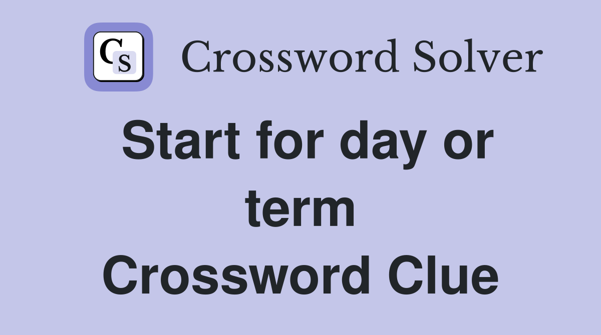 Start for day or term Crossword Clue