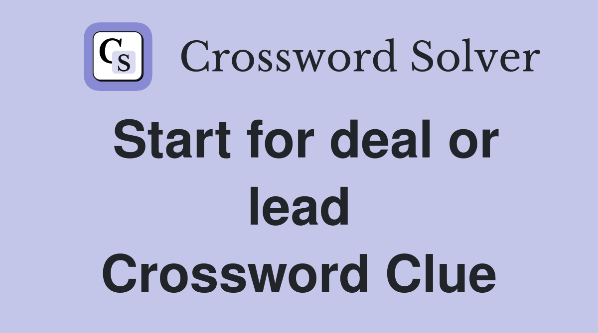 Start for deal or lead Crossword Clue