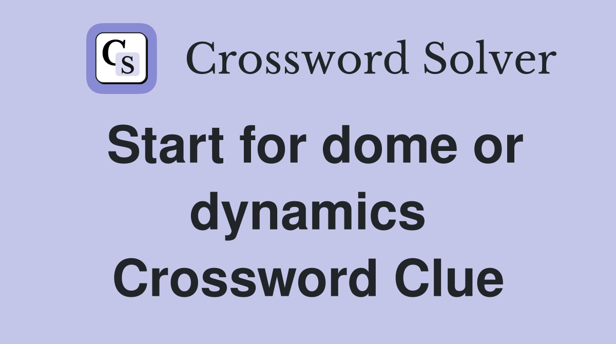 Start for dome or dynamics Crossword Clue