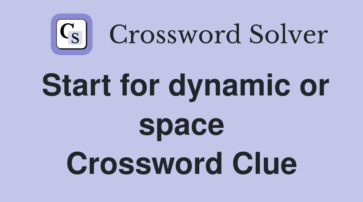 Start for dynamic or space Crossword Clue