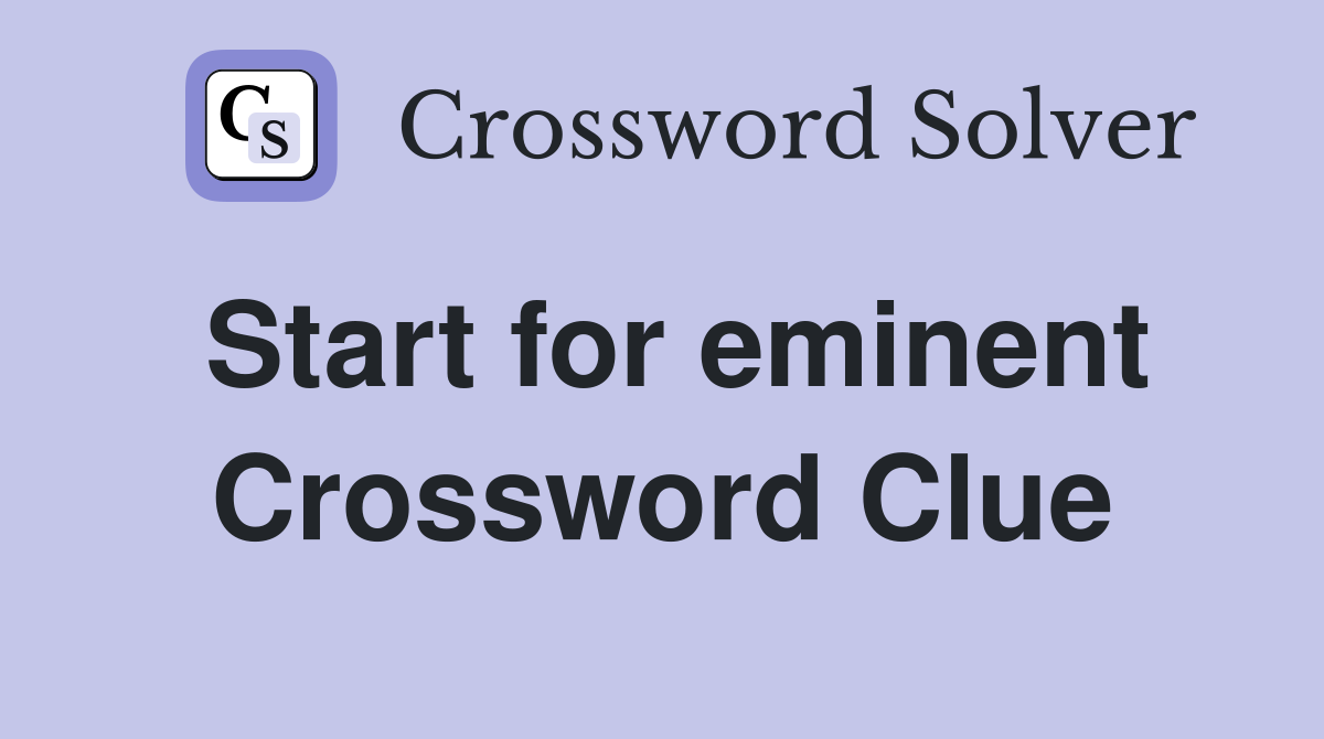 Start for eminent Crossword Clue
