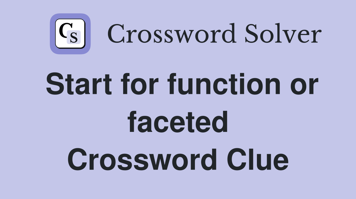 Start for function or faceted Crossword Clue