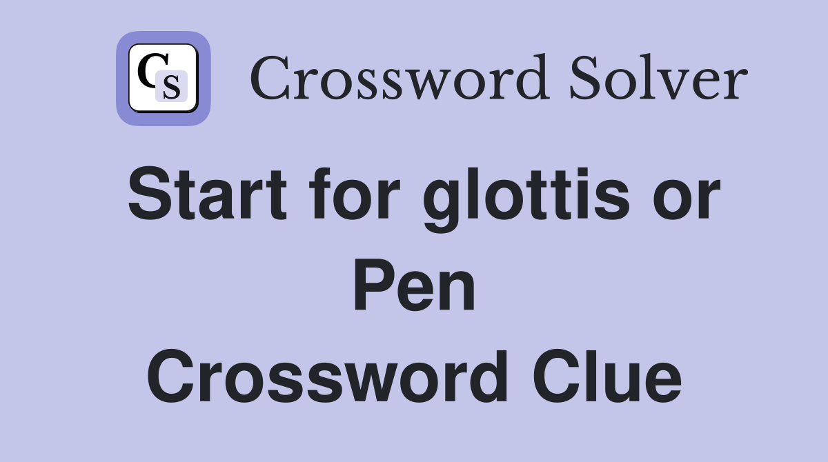 Start for glottis or Pen Crossword Clue