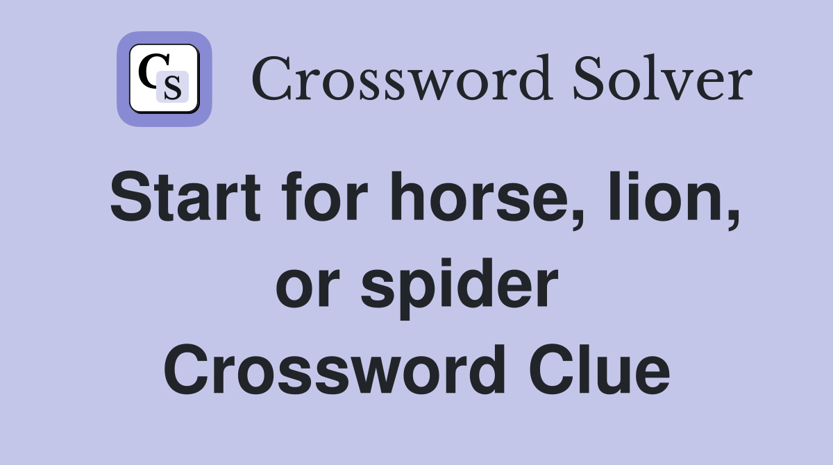 Start for horse, lion, or spider Crossword Clue