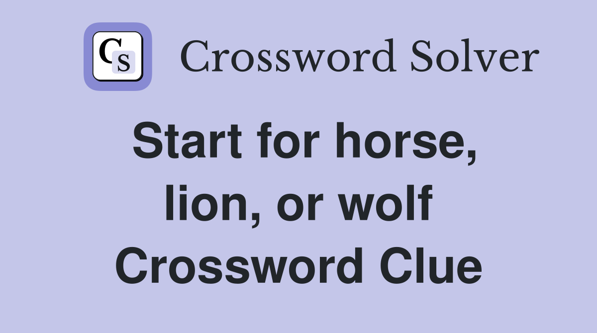 Start for horse, lion, or wolf Crossword Clue