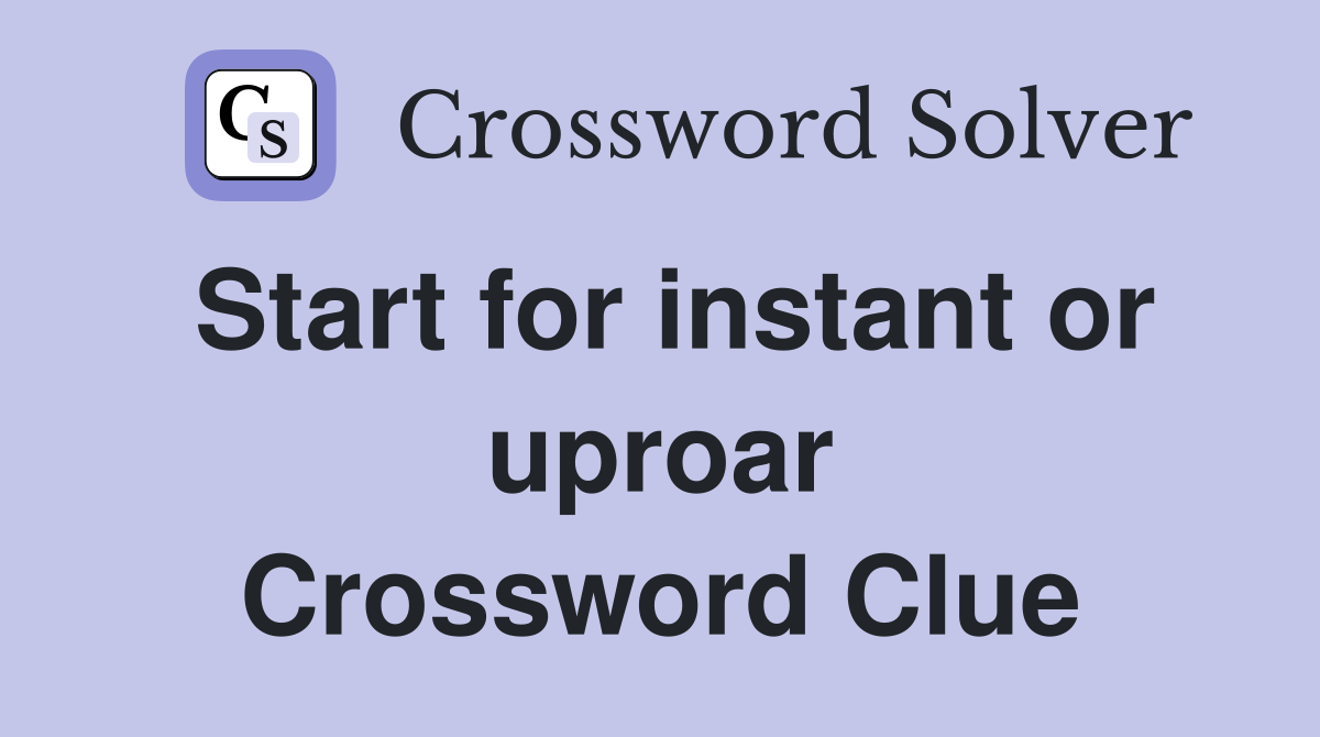 Start for instant or uproar Crossword Clue