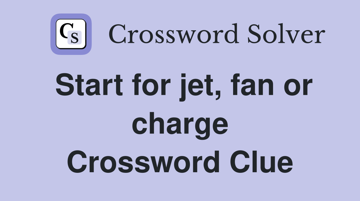 Start for jet, fan or charge Crossword Clue