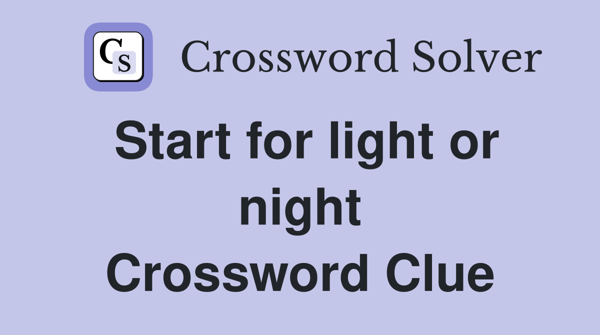 Start for light or night Crossword Clue