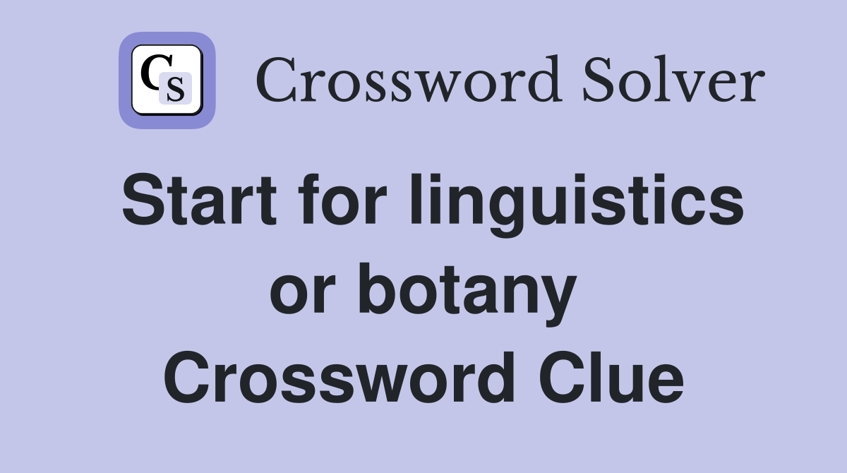 Start for linguistics or botany Crossword Clue