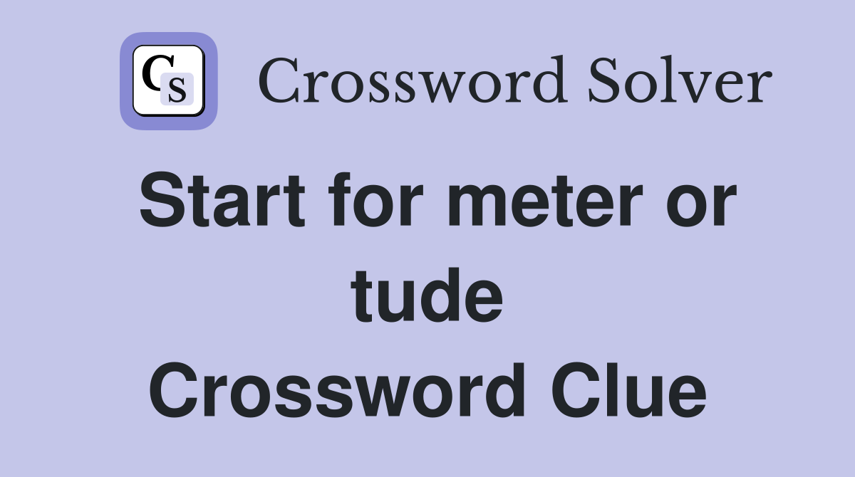 Start for meter or tude Crossword Clue