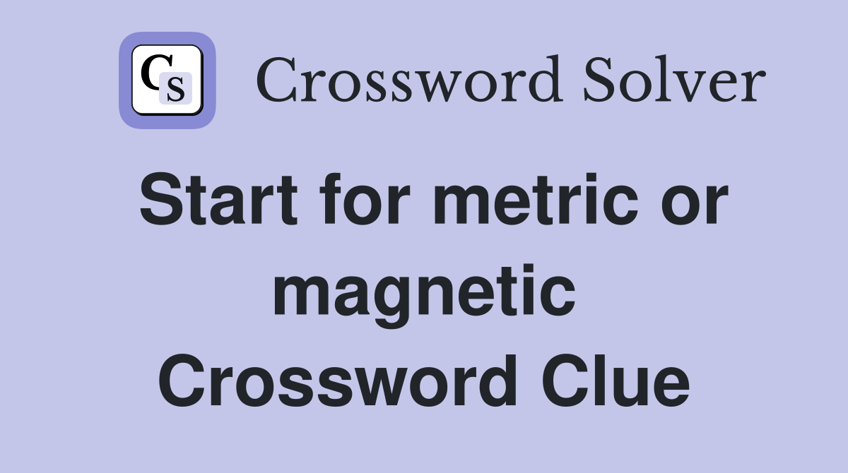 Start for metric or magnetic Crossword Clue