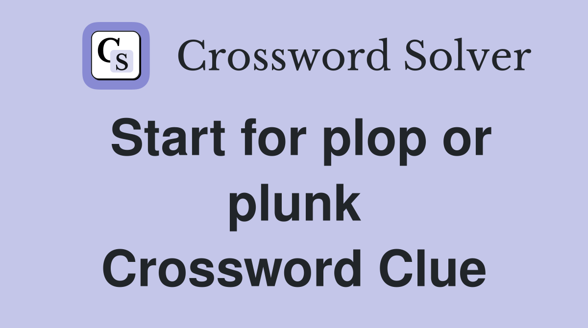 Start for plop or plunk Crossword Clue