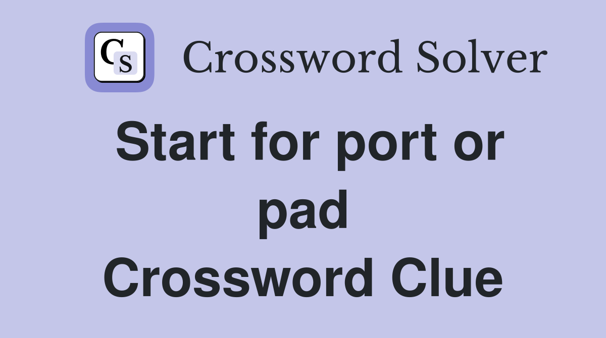Start for port or pad Crossword Clue