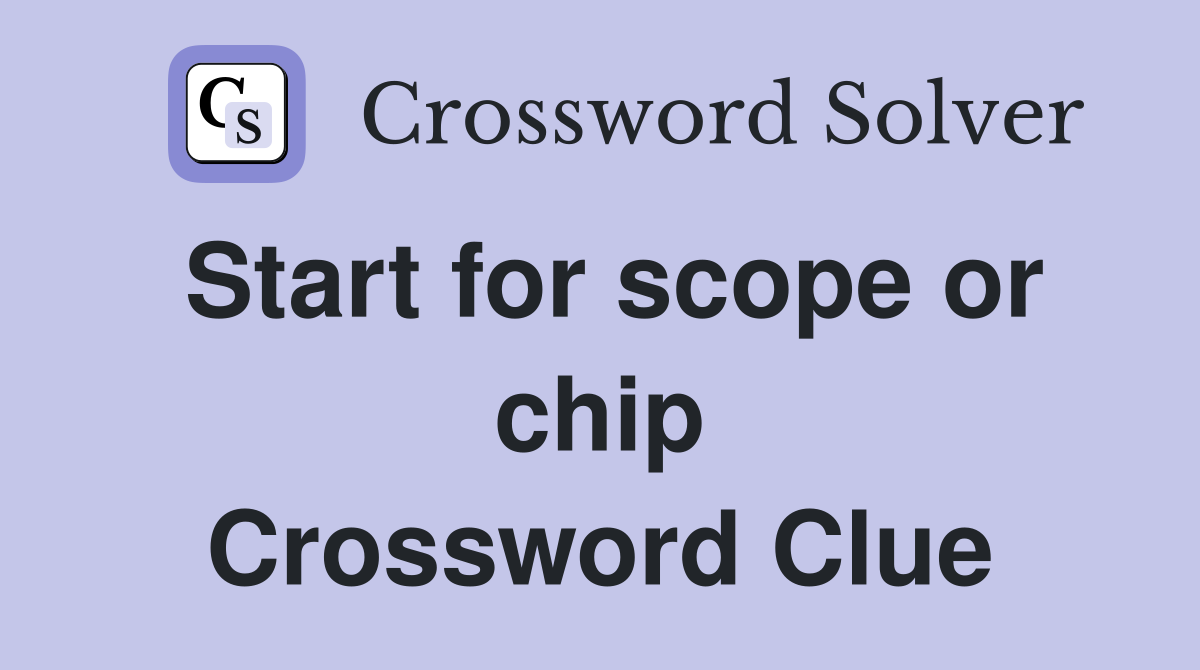 Start for scope or chip Crossword Clue