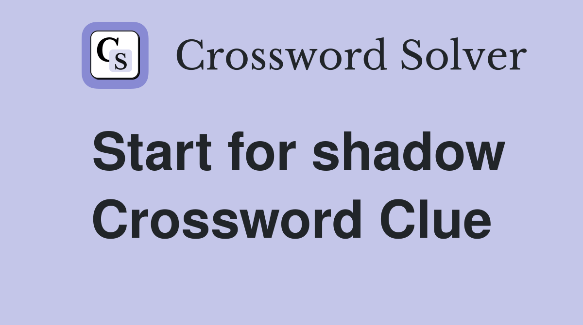 Start for shadow Crossword Clue