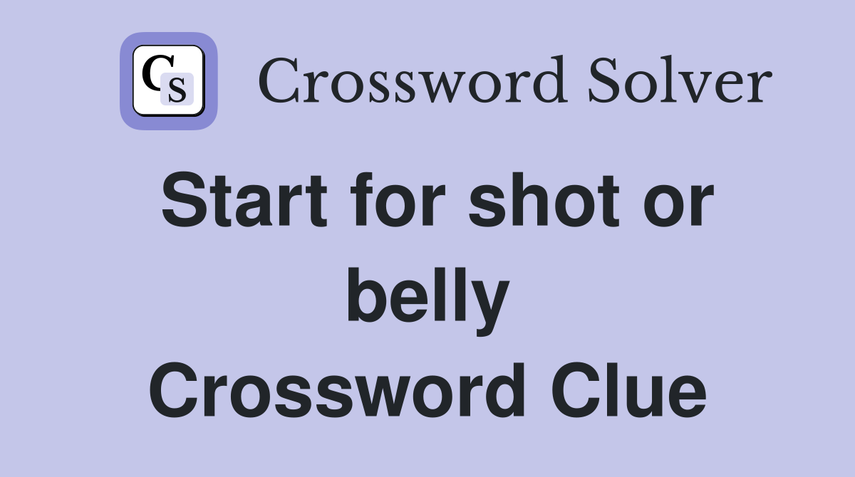 Start for shot or belly Crossword Clue