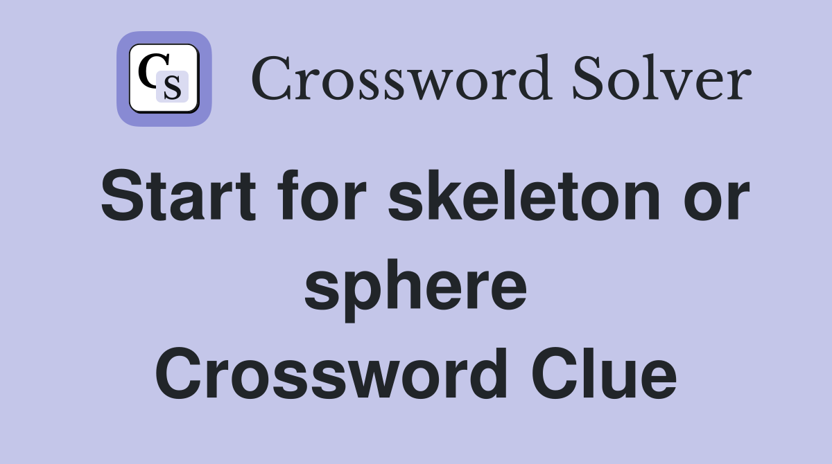 Start for skeleton or sphere Crossword Clue