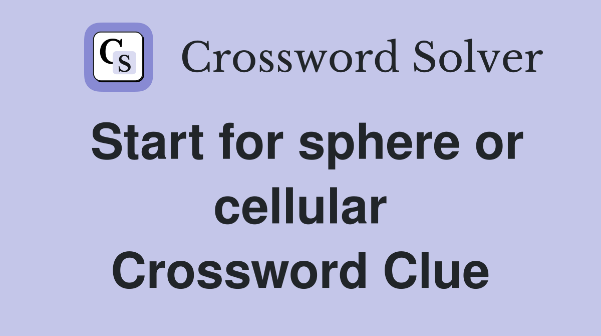 Start for sphere or cellular Crossword Clue