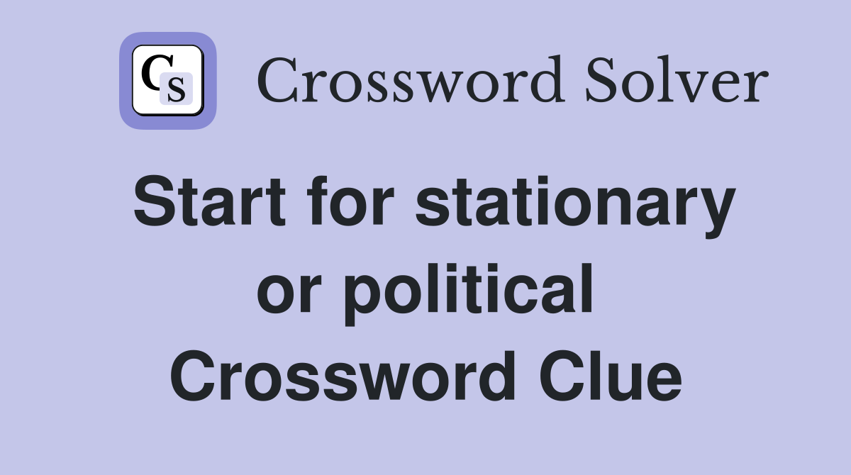 Start for stationary or political Crossword Clue