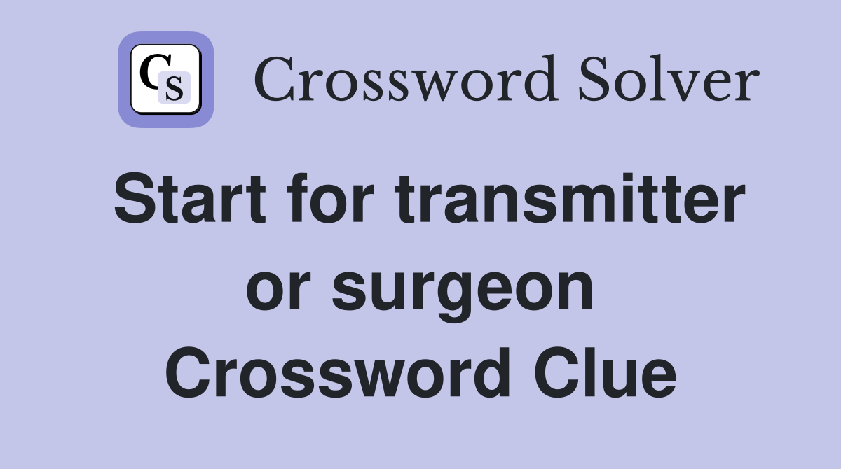 Start for transmitter or surgeon Crossword Clue