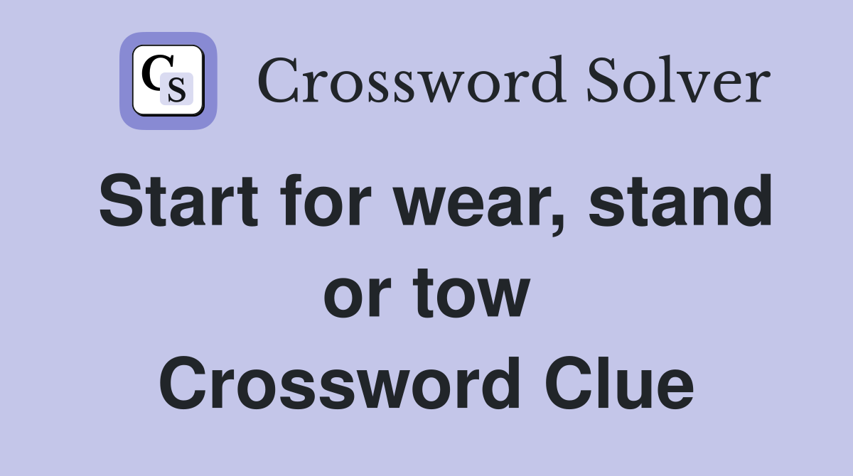 Start for wear, stand or tow Crossword Clue