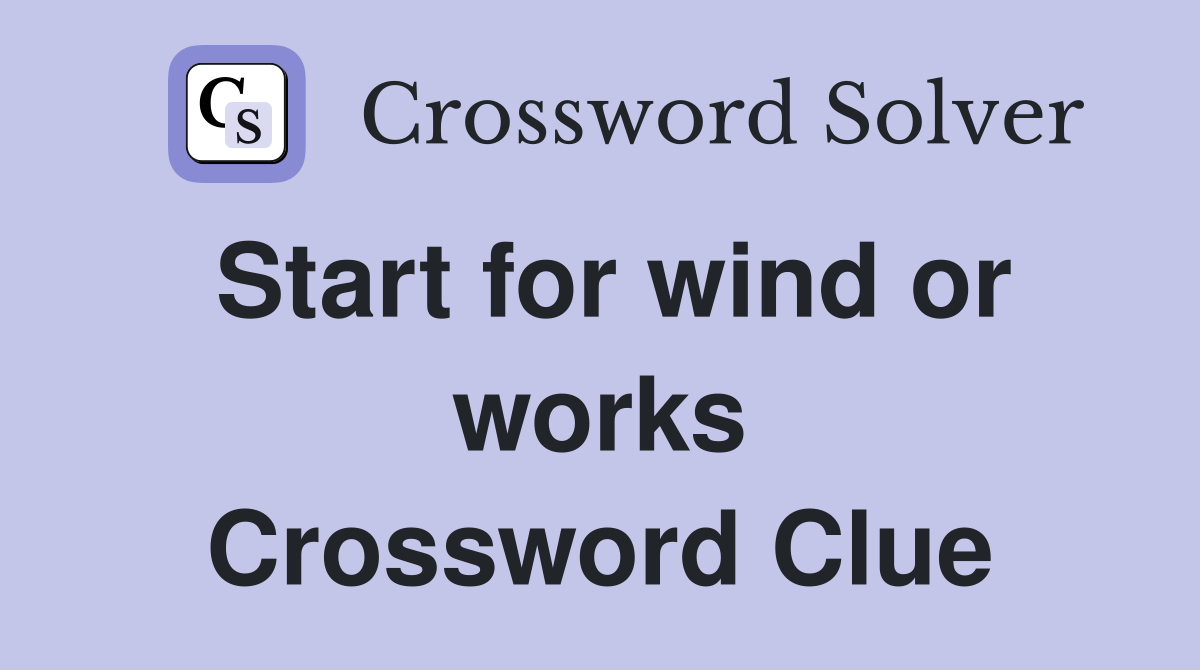 Start for wind or works Crossword Clue