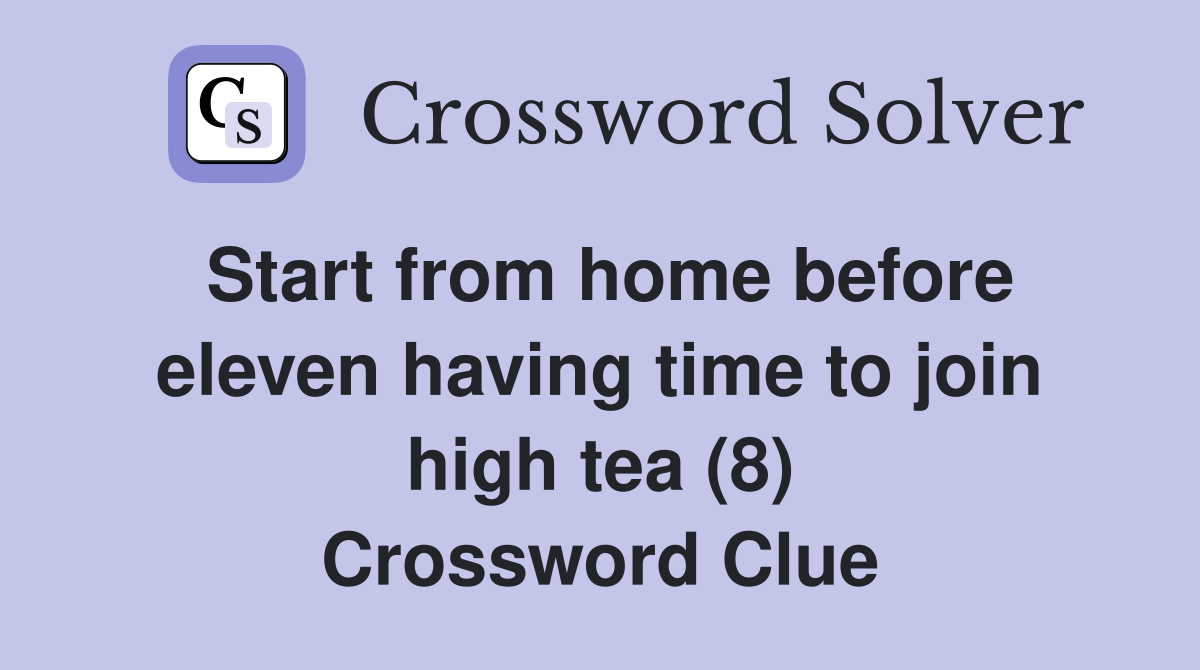 Start from home before eleven having time to join high tea (8) Crossword Clue