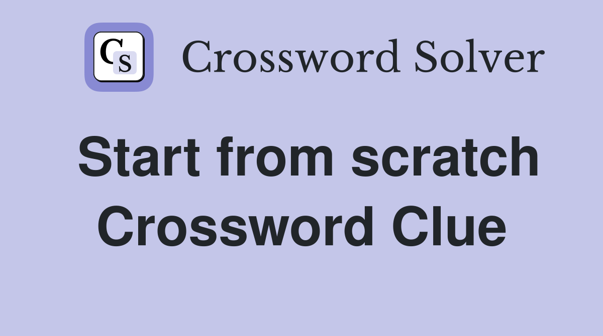 Start from scratch Crossword Clue